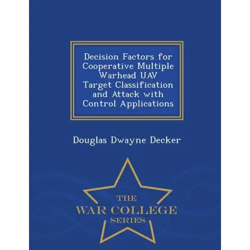 Decision Factors for Cooperative Multiple Warhead Uav Target Classification and Attack with Control Applications - War College Series