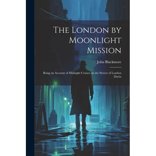 The London by Moonlight Mission: Being an Account of Midnight Cruises on the Streets of London Durin