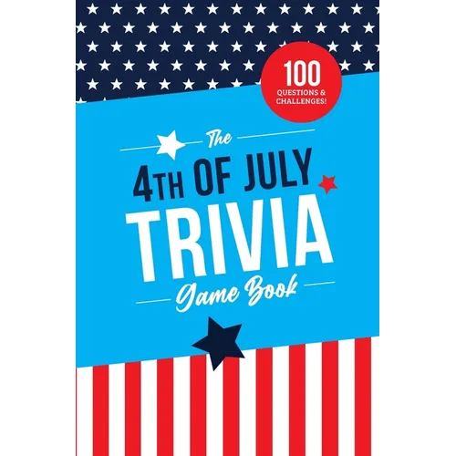 The 4th of July Trivia Game Book: 100 Questions About America's Most Patriotic Holiday