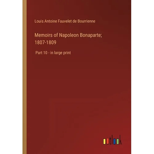 Memoirs of Napoleon Bonaparte; 1807-1809: Part 10 - in large print