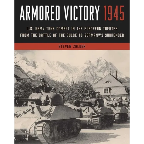 Armored Victory 1945: U.S. Army Tank Combat in the European Theater from the Battle of the Bulge to Germany's Surrender