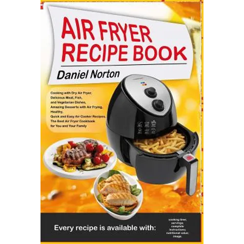 Air Fryer Recipe Book: Cooking with Dry Air Fryer, Delicious Meat, Fish and Vegetarian Dishes, Amazing Desserts with Air Frying, Healthy, Qui