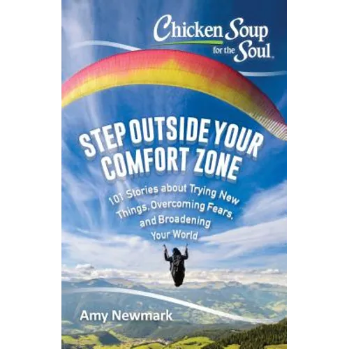 Chicken Soup for the Soul: Step Outside Your Comfort Zone: 101 Stories about Trying New Things, Overcoming Fears, and Broadening Your World