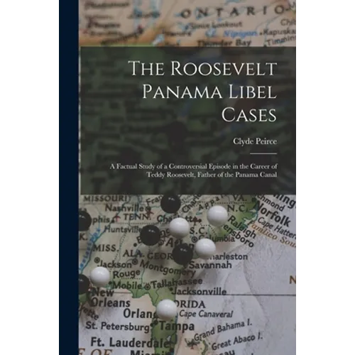 The Roosevelt Panama Libel Cases; a Factual Study of a Controversial Episode in the Career of Teddy Roosevelt, Father of the Panama Canal