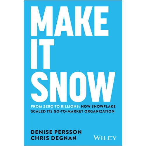 Make It Snow: From Zero to Billions: How Snowflake Scaled Its Go-To-Market Organization