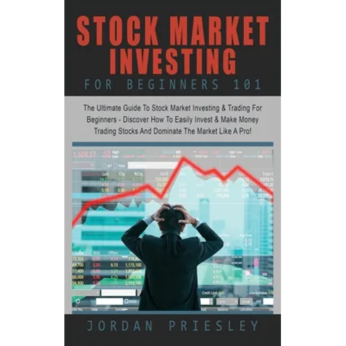 Stock Market Investing For Beginners 101: The Ultimate Guide To Stock Market Investing & Trading For Beginners - Discover How To Easily Invest & Make
