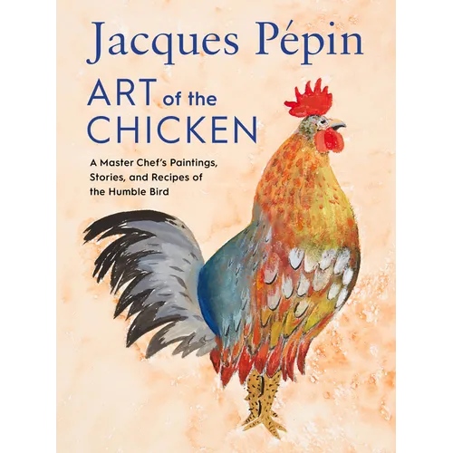 Jacques Pépin Art of the Chicken: A Master Chef's Paintings, Stories, and Recipes of the Humble Bird