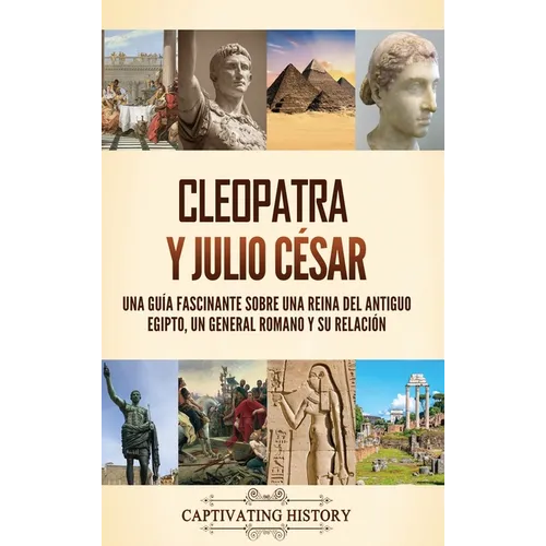 Cleopatra y Julio César: Una guía fascinante sobre una reina del antiguo Egipto, un general romano y su relación
