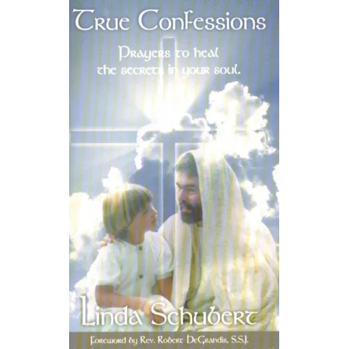 True Confessions: Prayers to Heal the Secrets in Your Soul