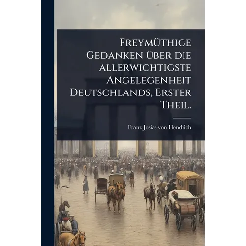 FreymÃ1/4thige Gedanken Ã1/4ber die allerwichtigste Angelegenheit Deutschlands, Erster Theil.