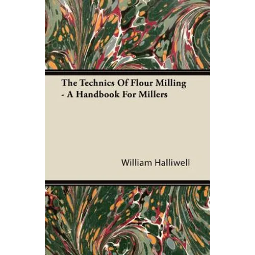 The Technics Of Flour Milling - A Handbook For Millers