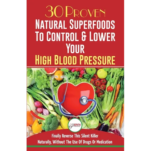 Blood Pressure Solution: 30 Proven Natural Superfoods To Control & Lower Your High Blood Pressure (Blood Pressure Diet, Hypertension, Superfoods To Na