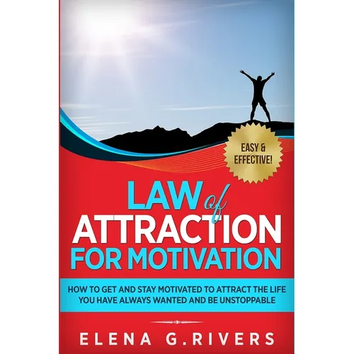 Law of Attraction for Motivation: How to Get and Stay Motivated to Attract the Life You Have Always Wanted and Be Unstoppable