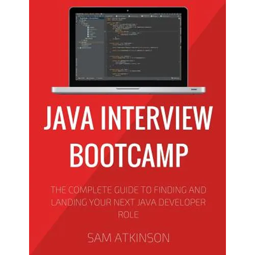 Java Interview Bootcamp: The Complete Guide To Finding And Landing Your Next Java Developer Role