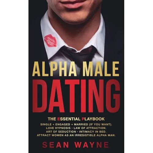 ALPHA MALE DATING. The Essential Playbook: Single → Engaged → Married (If You Want). Love Hypnosis, Law of Attraction, Art of Seduction, I