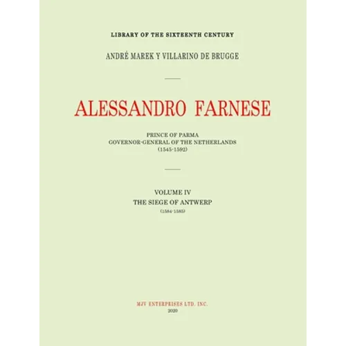 Alessandro Farnese: Prince of Parma: Governor-General of the Netherlands (1545-1592)Volume IV: (1584-1585): The Siege of Antwerp