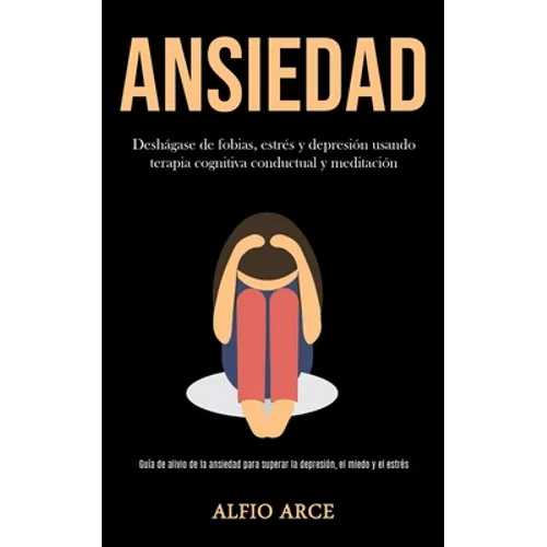 Ansiedad: Deshágase de fobias, estrés y depresión usando terapia cognitiva conductual y meditación (Guía de alivio de la ansiedad para superar la depr