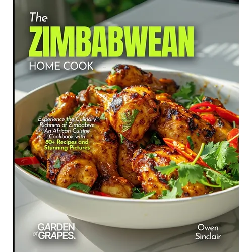 The Zimbabwean Home Cook: Experience the Culinary Richness of Zimbabwe - An African Cuisine Cookbook with 80+ Recipes and Stunning Pictures