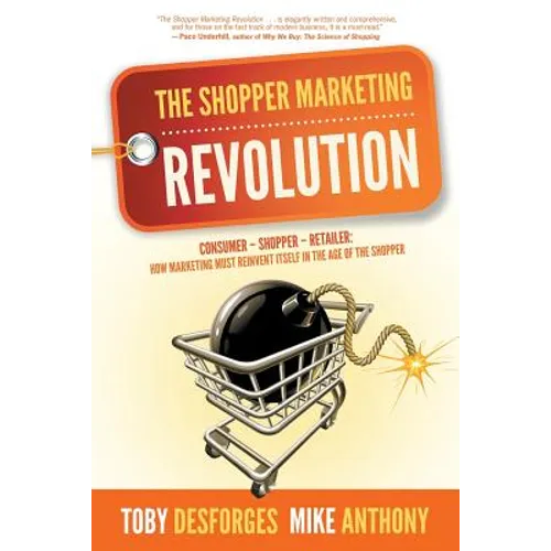 The Shopper Marketing Revolution: Consumer - Shopper - Retailer: How Marketing Must Reinvent Itself in the Age of the Shopper