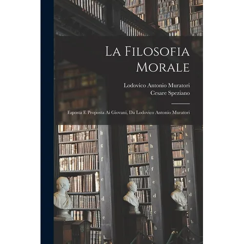 La Filosofia Morale: Esposta E Proposta Ai Giovani, Da Lodovico Antonio Muratori