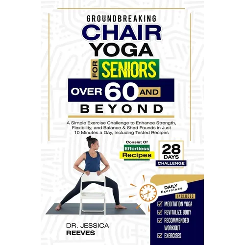 Groundbreaking Chair Yoga For Seniors Over 60 And Beyond: A Simple Exercise Challenge to Enhance Strength, Flexibility, and Balance & Shed Pounds in J