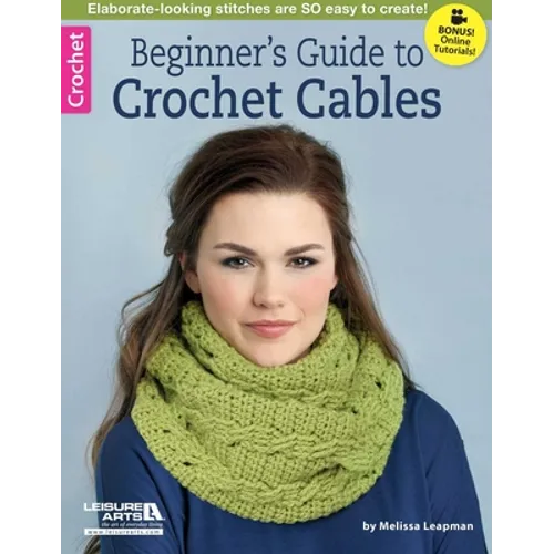 Beginner's Guide to Crochet Cables: Elaborate-Looking Stitches Are So Easy to Create!; Bonus! Online Tutorials!