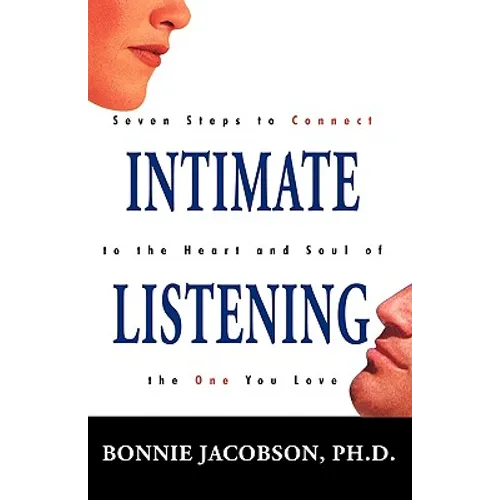 Intimate Listening: Seven Steps to Connect to the Heart and Soul of the One You Love