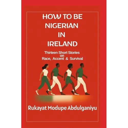 How To Be Nigerian In Ireland: Thirtheen Short Stories on Race, Accent & Survival