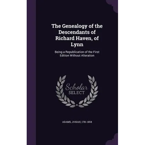 The Genealogy of the Descendants of Richard Haven, of Lynn: Being a Republication of the First Edition Without Alteration
