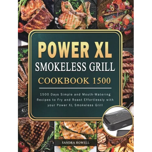Power XL Smokeless Grill Cookbook 1500: 1500 Days Simple and Mouth-Watering Recipes to Fry and Roast Effortlessly with your Power XL Smokeless Grill