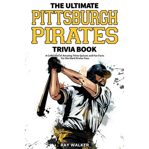 The Ultimate Pittsburgh Pirates Trivia Book: A Collection of Amazing Trivia Quizzes and Fun Facts for Die-Hard Pirates Fans!