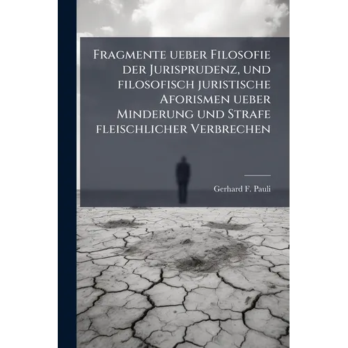 Fragmente ueber Filosofie der Jurisprudenz, und filosofisch juristische Aforismen ueber Minderung und Strafe fleischlicher Verbrechen