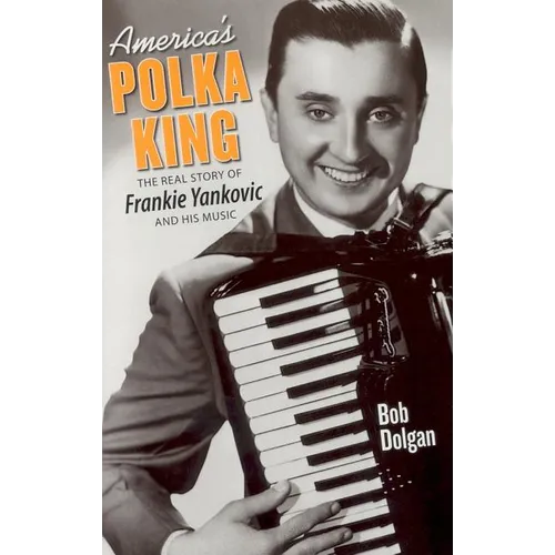 America's Polka King: The Real Story of Frankie Yankovic and His Music