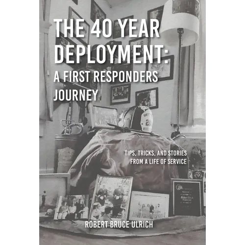 The 40 Year Deployment - A First Responders Journey: Tips, Tricks, and Stories From a Life of Service
