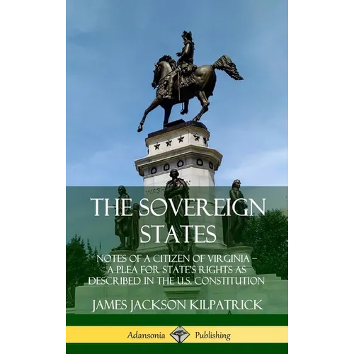 The Sovereign States: Notes of a Citizen of Virginia; A Plea for State's Rights as Described in the U.S. Constitution (Hardcover)