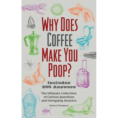 Why Does Coffee Make You Poop?: The Ultimate Collection of Curious Questions and Intriguing Answers