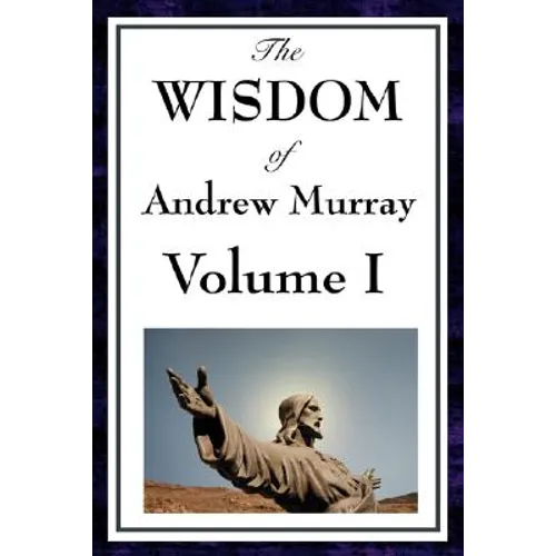 The Wisdom of Andrew Murray Vol I: Humility, with Christ in the School of Prayer, Abide in Christ