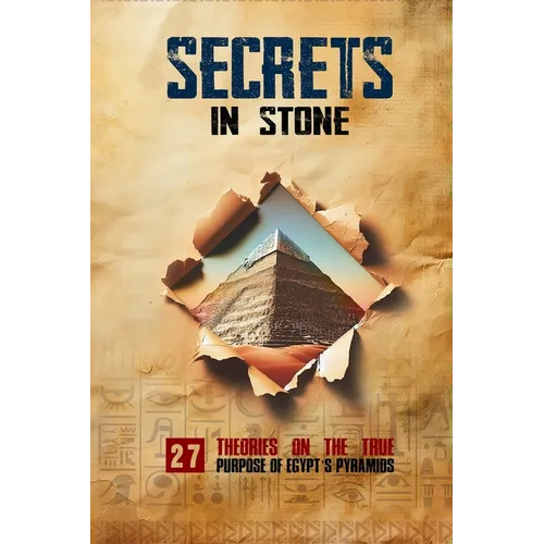 Secrets in Stone: 27 Theories on the True Purpose of Egypt's Pyramids - Paperback