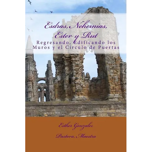 Esdras, Nehemias, Ester y Rut: Regresando, Edificando los Muros y el Crculo de Puertas
