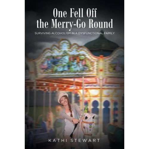 One Fell Off The Merry-Go Round: Surviving Alcoholism in a Dysfunctional Family