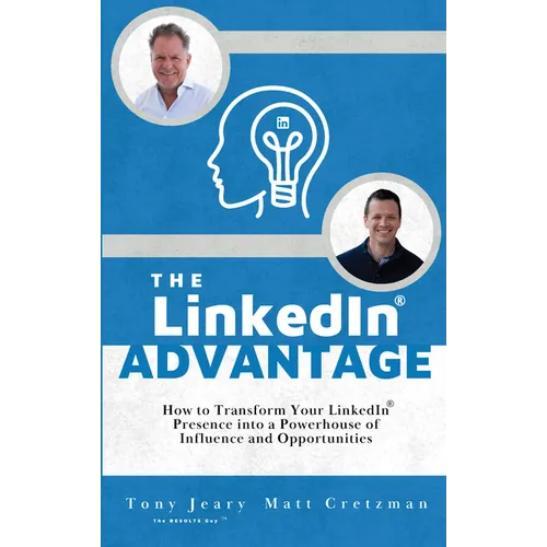 The Linkedin Advantage: How to Transform Your Linkedin Presence Into a Powerhouse of Influence and Opportunities