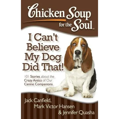 Chicken Soup for the Soul: I Can't Believe My Dog Did That!: 101 Stories about the Crazy Antics of Our Canine Companions