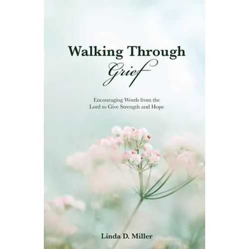 Walking Through Grief: Encouraging Words from the Lord to Give Strength and Hope