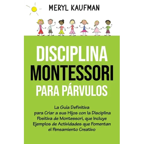 Disciplina Montessori para párvulos: La guía definitiva para criar a sus hijos con la disciplina positiva de Montessori, que incluye ejemplos de activ