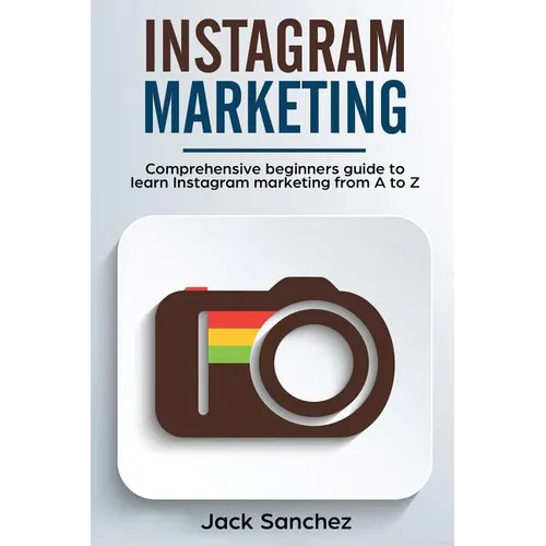 Instagram Marketing: Comprehensive Beginners Guide to Learn Instagram Marketing from A to Z