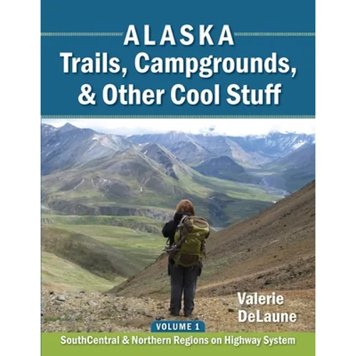 Alaska Trails, Campgrounds, & Other Cool Stuff: Volume 1: SouthCentral and Northern Regions on Highway System