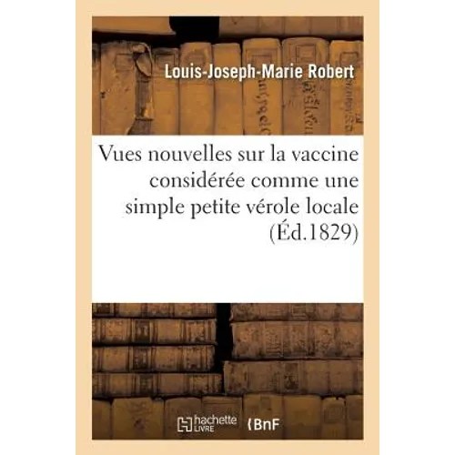 Vues Nouvelles Sur La Vaccine Considérée Comme Une Simple Petite Vérole Locale