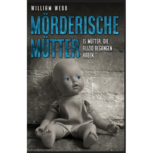 Mörderische Mütter: 15 Mütter, die Filizid begangen haben