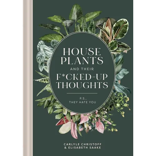 Houseplants and Their F*cked-Up Thoughts: P.S., They Hate You