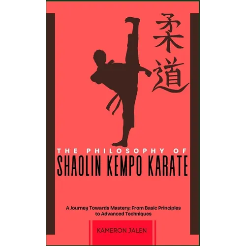 The Philosophy of Shaolin Kempo Karate: A Journey Towards Mastery: From Basic Principles to Advanced Techniques